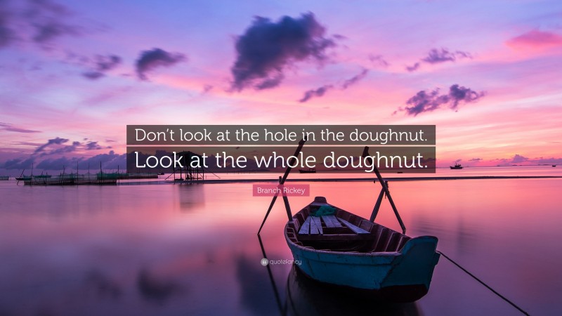 Branch Rickey Quote: “Don’t look at the hole in the doughnut. Look at the whole doughnut.”