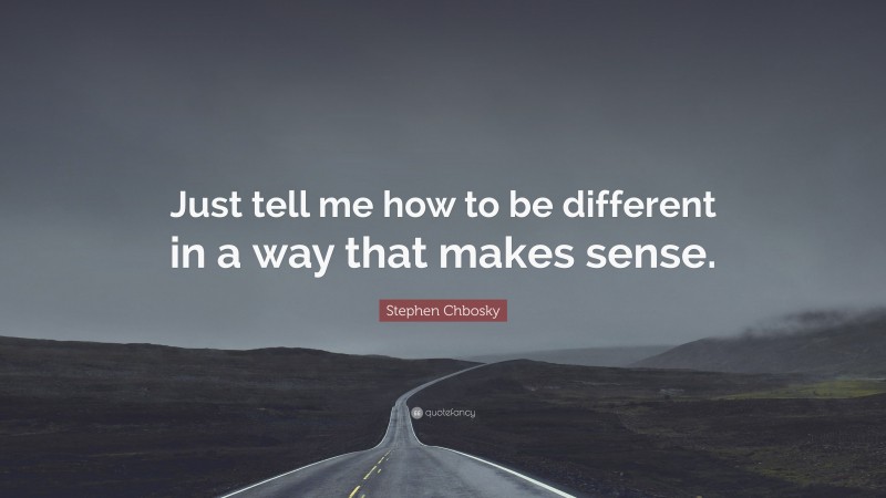 Stephen Chbosky Quote: “Just tell me how to be different in a way that makes sense.”