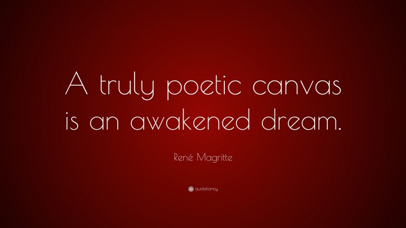 René Magritte Quote: “A truly poetic canvas is an awakened dream.”