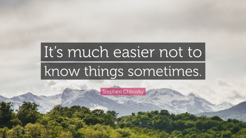 Stephen Chbosky Quote: “It’s much easier not to know things sometimes.”