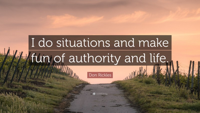 Don Rickles Quote: “I do situations and make fun of authority and life.”