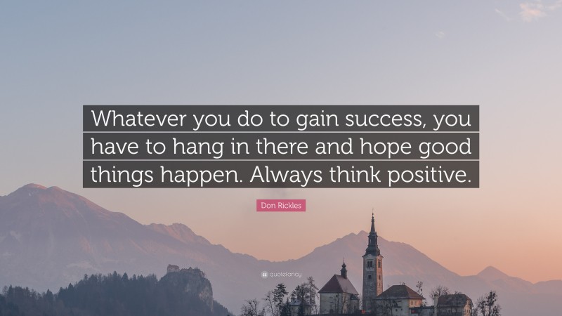 Don Rickles Quote: “Whatever you do to gain success, you have to hang in there and hope good things happen. Always think positive.”