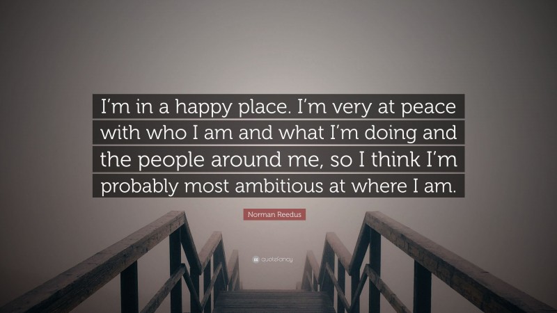 Norman Reedus Quote: “I’m in a happy place. I’m very at peace with who I am and what I’m doing and the people around me, so I think I’m probably most ambitious at where I am.”