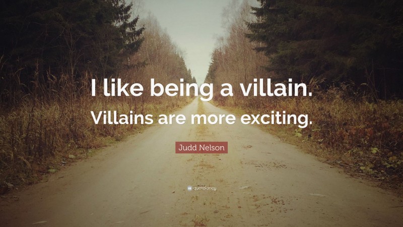 Judd Nelson Quote: “I like being a villain. Villains are more exciting.”
