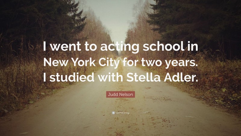 Judd Nelson Quote: “I went to acting school in New York City for two years. I studied with Stella Adler.”