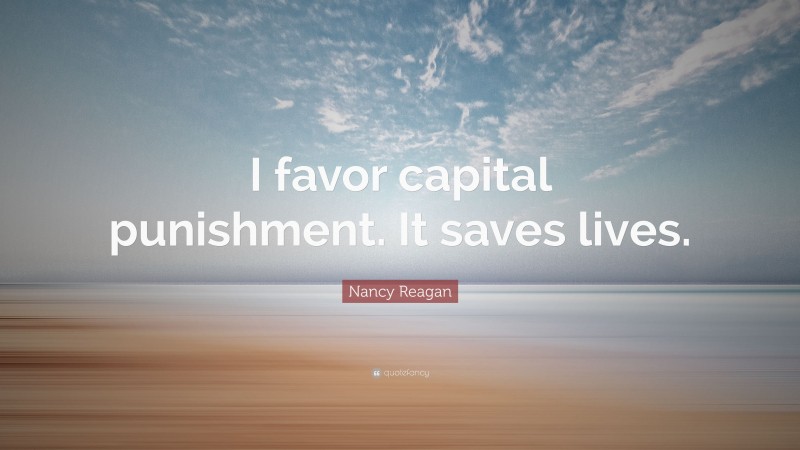 Nancy Reagan Quote: “I favor capital punishment. It saves lives.”