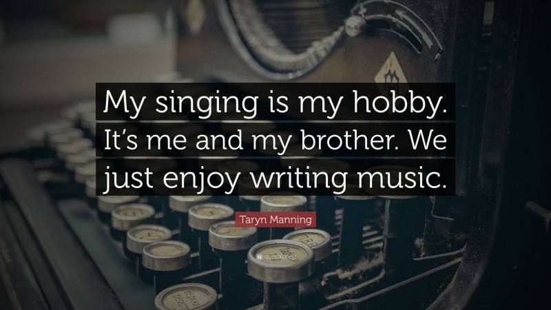 Taryn Manning Quote: “My singing is my hobby. It’s me and my brother. We just enjoy writing music.”