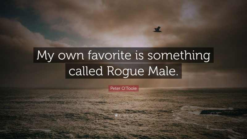 Peter O'Toole Quote: “My own favorite is something called Rogue Male.”