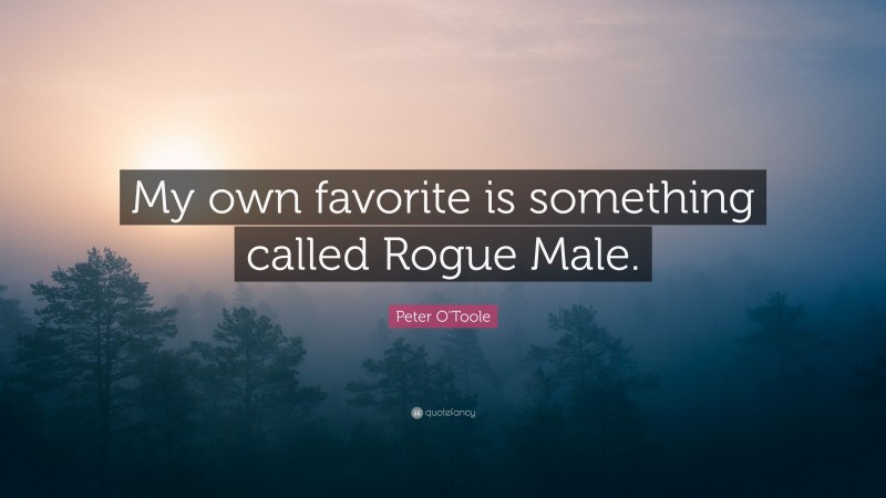 Peter O'Toole Quote: “My own favorite is something called Rogue Male.”