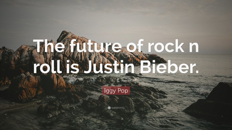 Iggy Pop Quote: “The future of rock n roll is Justin Bieber.”