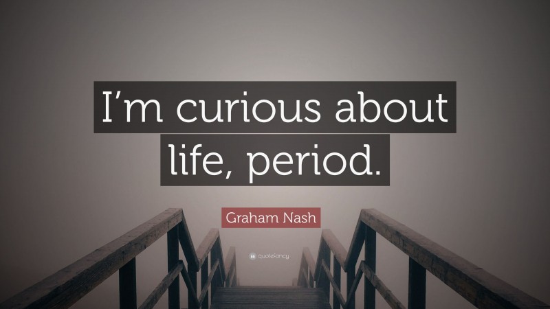 Graham Nash Quote: “I’m curious about life, period.”