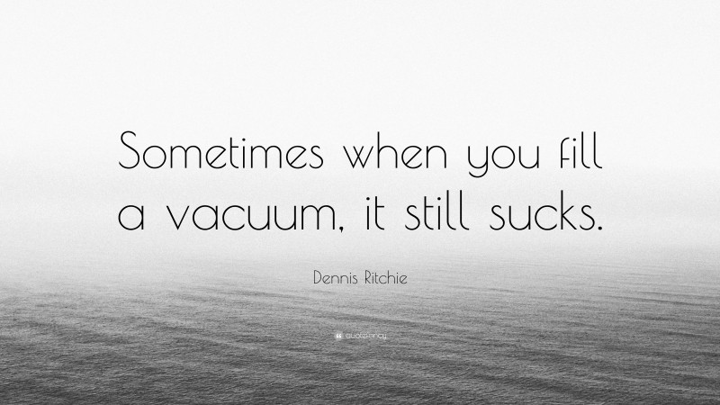 Dennis Ritchie Quote: “Sometimes when you fill a vacuum, it still sucks.”