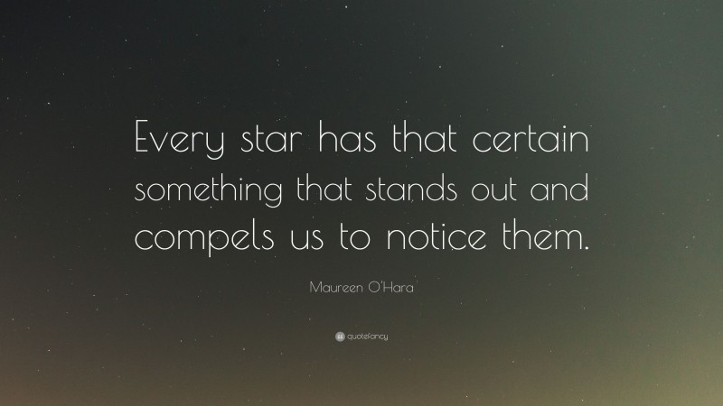 Maureen O'Hara Quote: “Every star has that certain something that stands out and compels us to notice them.”