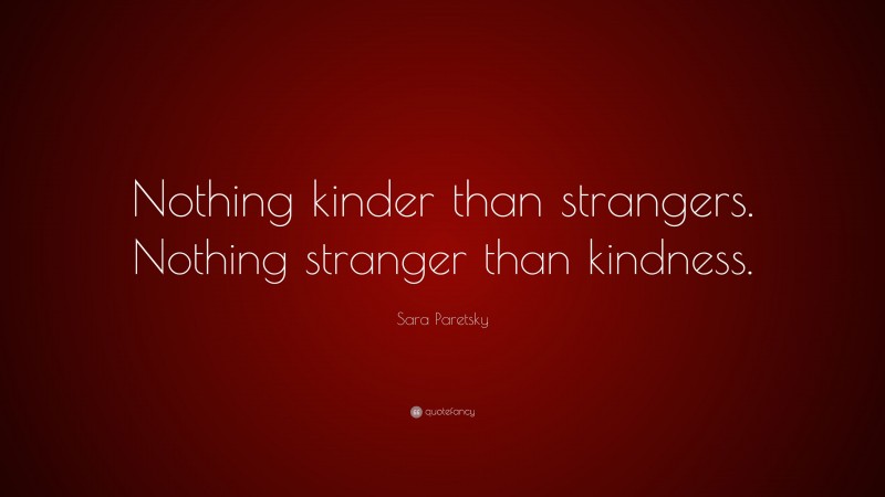 Sara Paretsky Quote: “Nothing kinder than strangers. Nothing stranger than kindness.”