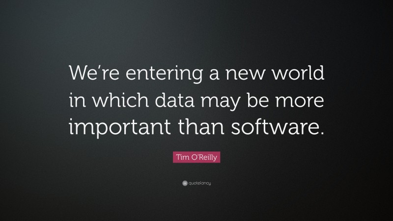 Tim O'Reilly Quote: “We’re entering a new world in which data may be more important than software.”