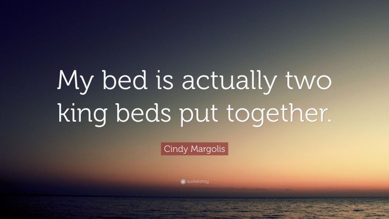 Cindy Margolis Quote: “My bed is actually two king beds put together.”