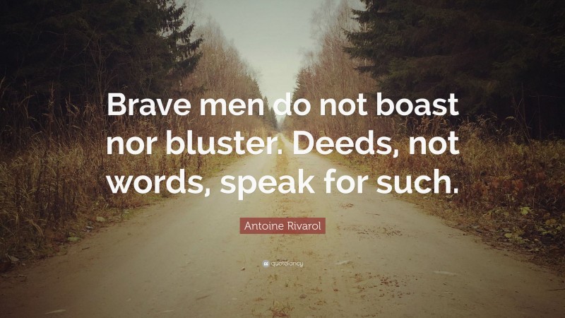 Antoine Rivarol Quote: “Brave men do not boast nor bluster. Deeds, not words, speak for such.”