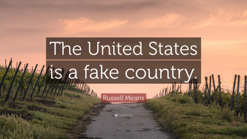 Russell Means Quote: “The United States is a fake country.”