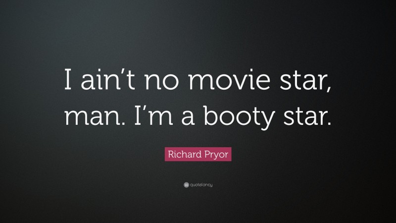 Richard Pryor Quote: “I ain’t no movie star, man. I’m a booty star.”