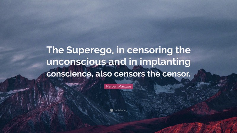 Herbert Marcuse Quote: “The Superego, in censoring the unconscious and in implanting conscience, also censors the censor.”
