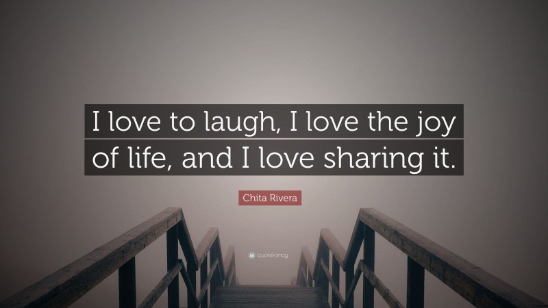 Chita Rivera Quote: “I love to laugh, I love the joy of life, and I love sharing it.”