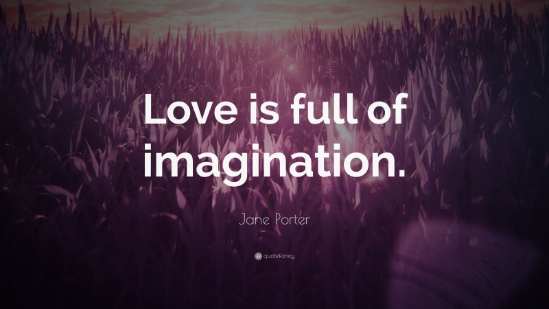 Jane Porter Quote: “Love is full of imagination.”