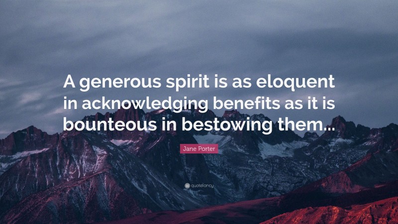 Jane Porter Quote: “A generous spirit is as eloquent in acknowledging benefits as it is bounteous in bestowing them...”
