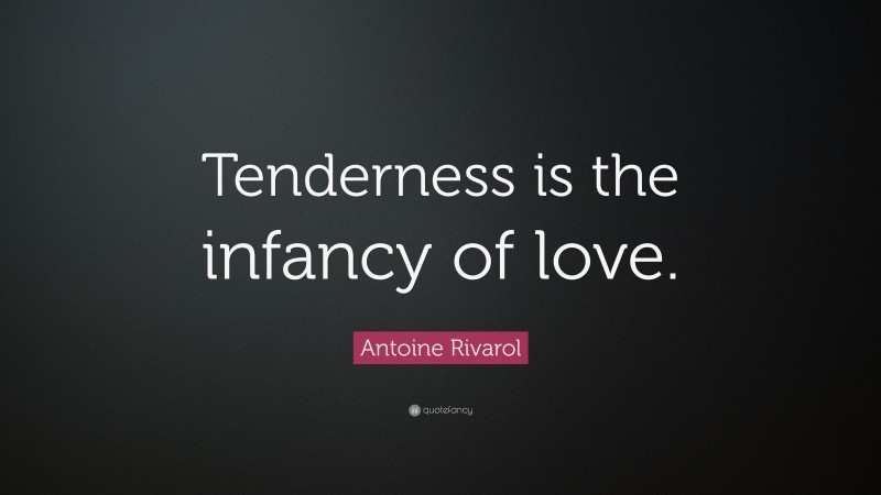 Antoine Rivarol Quote: “Tenderness is the infancy of love.”