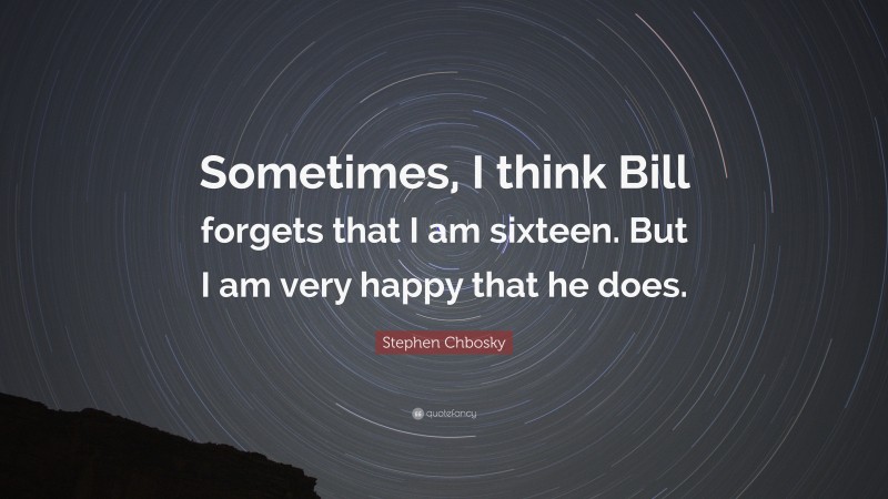 Stephen Chbosky Quote: “Sometimes, I think Bill forgets that I am sixteen. But I am very happy that he does.”