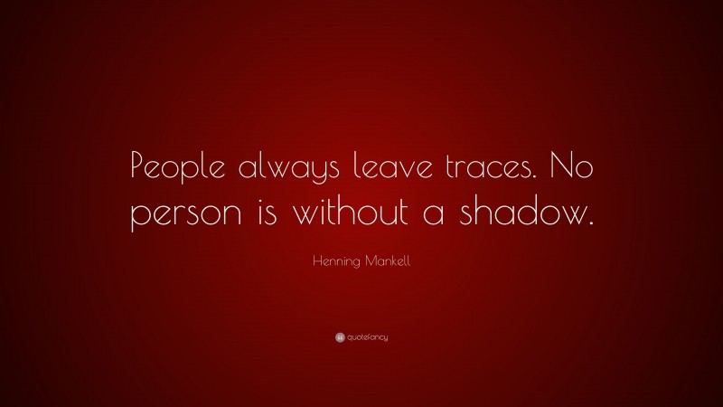 Henning Mankell Quote: “People always leave traces. No person is without a shadow.”