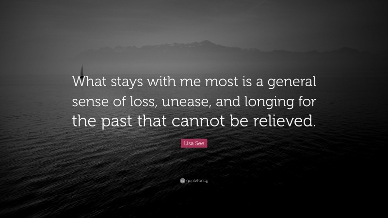 Lisa See Quote: “What stays with me most is a general sense of loss, unease, and longing for the past that cannot be relieved.”