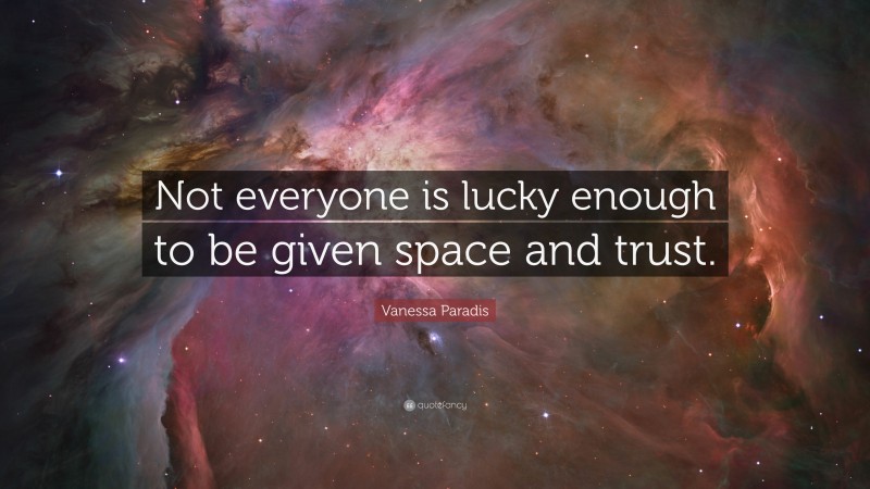 Vanessa Paradis Quote: “Not everyone is lucky enough to be given space and trust.”