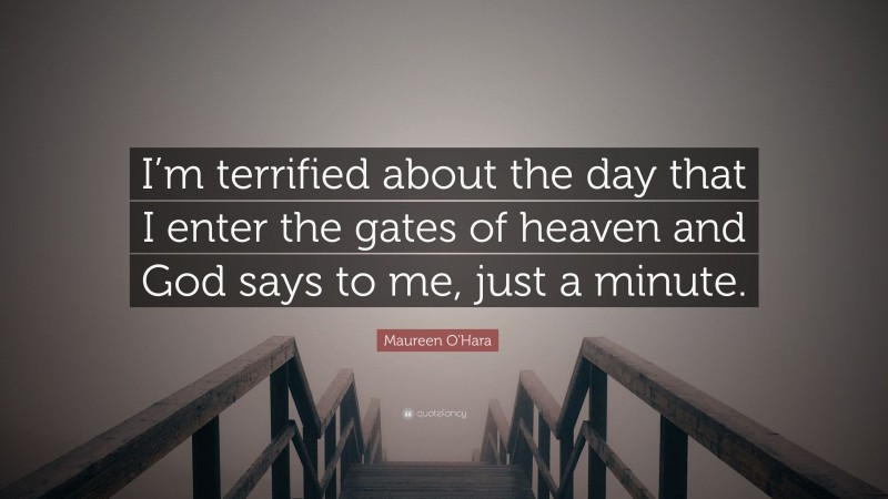 Maureen O'Hara Quote: “I’m terrified about the day that I enter the gates of heaven and God says to me, just a minute.”