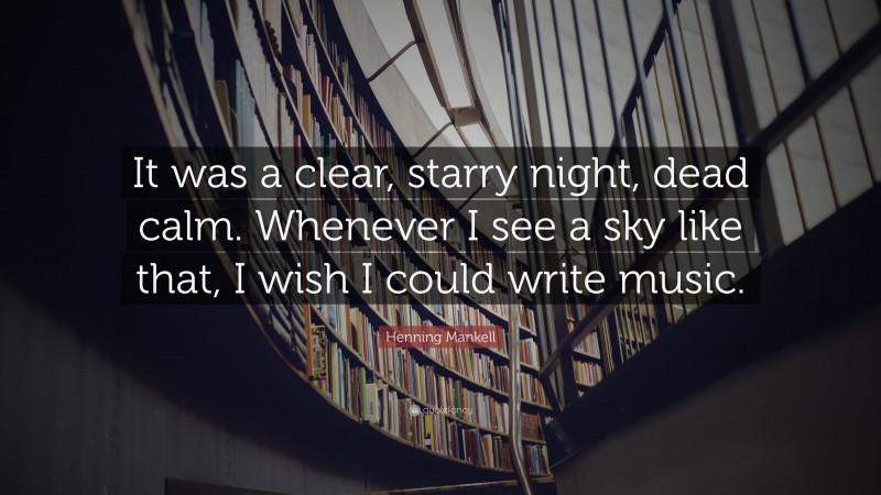 Henning Mankell Quote: “It was a clear, starry night, dead calm. Whenever I see a sky like that, I wish I could write music.”