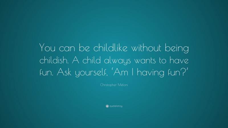Christopher Meloni Quote: “You can be childlike without being childish. A child always wants to have fun. Ask yourself, ‘Am I having fun?’”