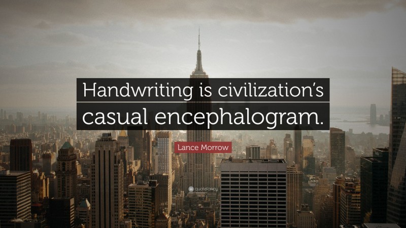 Lance Morrow Quote: “Handwriting is civilization’s casual encephalogram.”