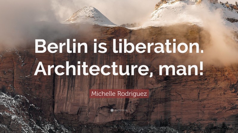 Michelle Rodriguez Quote: “Berlin is liberation. Architecture, man!”