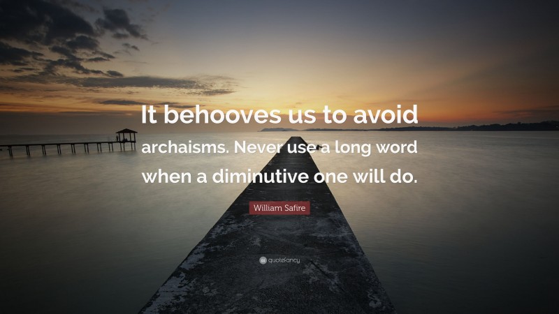 William Safire Quote: “It behooves us to avoid archaisms. Never use a long word when a diminutive one will do.”