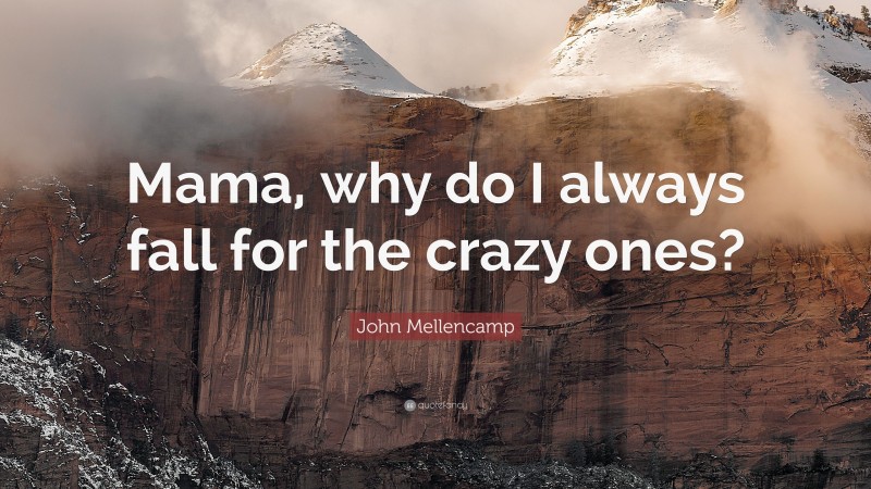 John Mellencamp Quote: “Mama, why do I always fall for the crazy ones?”