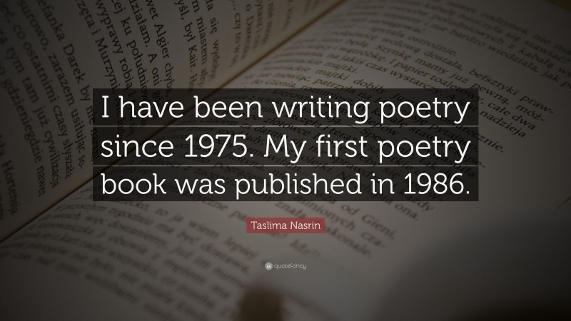 Taslima Nasrin Quote: “I have been writing poetry since 1975. My first poetry book was published in 1986.”