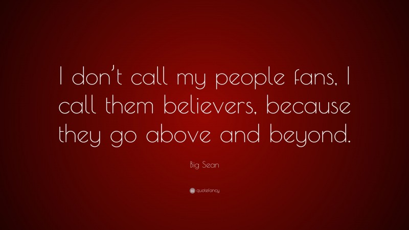 Big Sean Quote: “I don’t call my people fans, I call them believers, because they go above and beyond.”