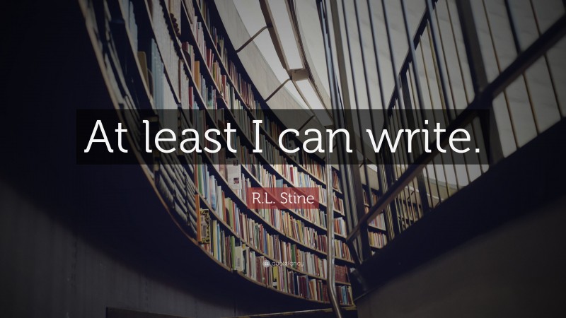 R.L. Stine Quote: “At least I can write.”