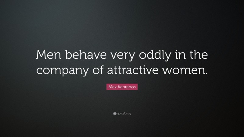 Alex Kapranos Quote: “Men behave very oddly in the company of attractive women.”