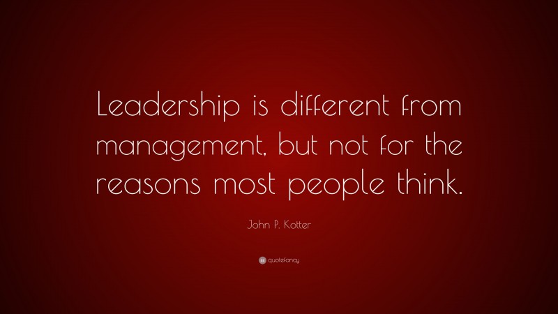 John P. Kotter Quote: “Leadership is different from management, but not for the reasons most people think.”