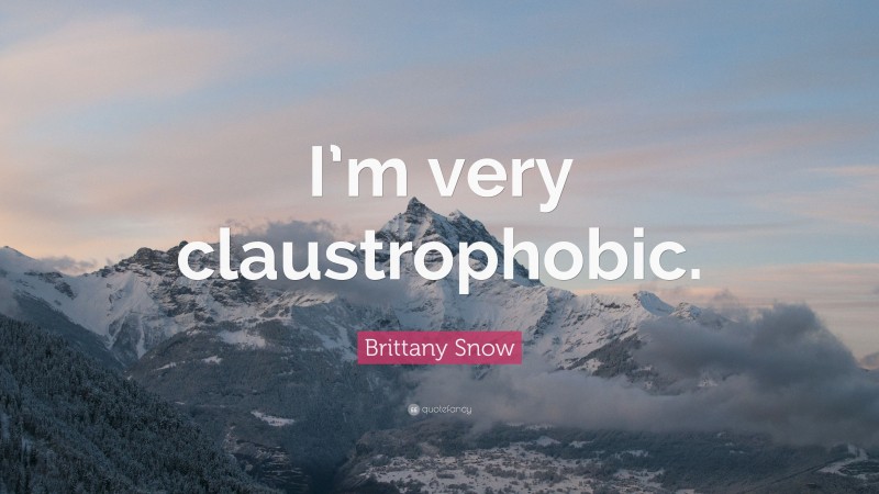 Brittany Snow Quote: “I’m very claustrophobic.”