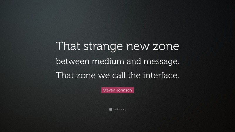 Steven Johnson Quote: “That strange new zone between medium and message. That zone we call the interface.”