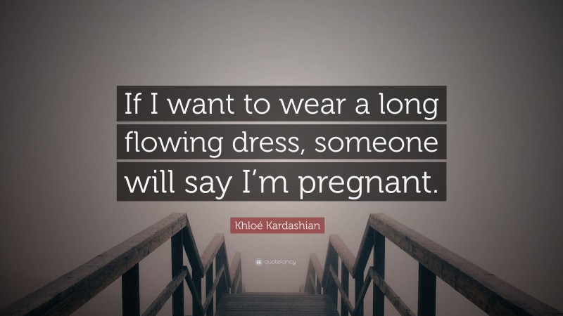 Khloé Kardashian Quote: “If I want to wear a long flowing dress, someone will say I’m pregnant.”