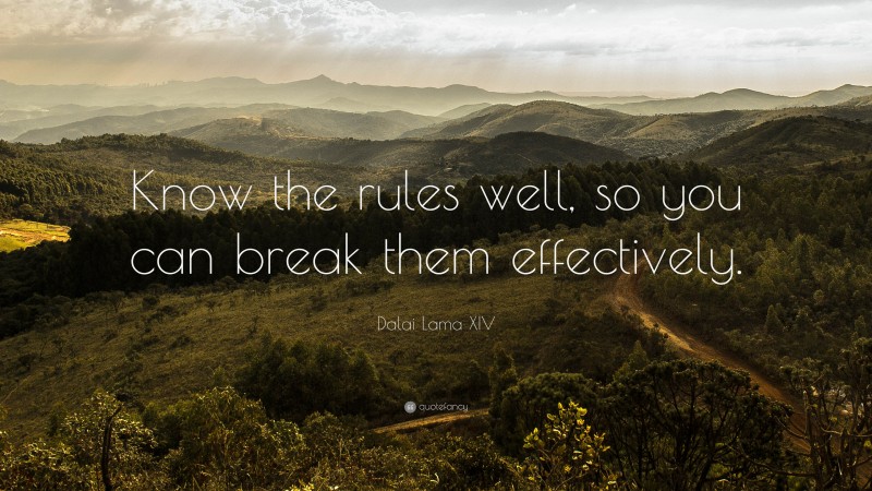 Dalai Lama XIV Quote: “Know the rules well, so you can break them effectively.”