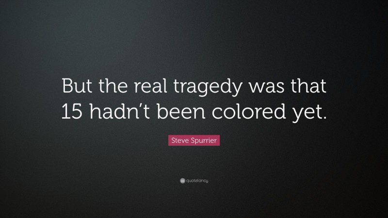 Steve Spurrier Quote: “But the real tragedy was that 15 hadn’t been colored yet.”