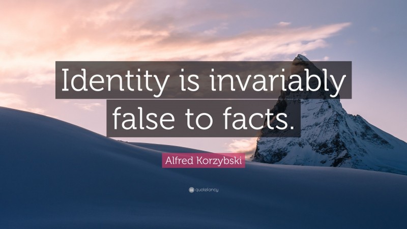 Alfred Korzybski Quote: “Identity is invariably false to facts.”